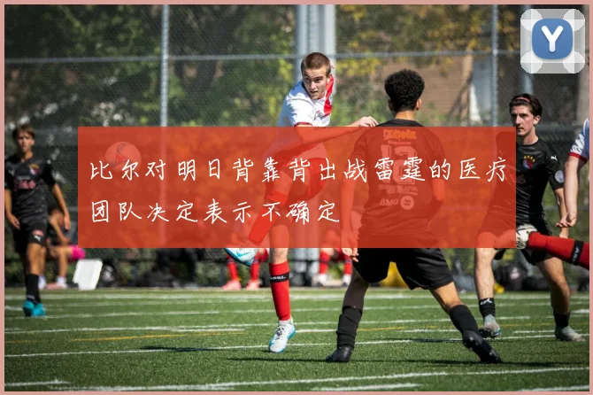 比尔对明日背靠背出战雷霆的医疗团队决定表示不确定