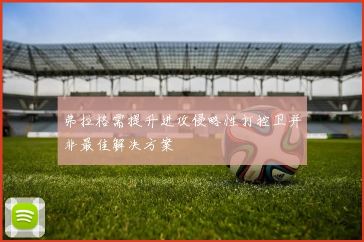 弗拉格需提升进攻侵略性打控卫并非最佳解决方案