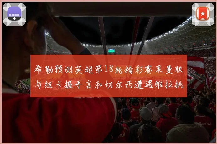 希勒预测英超第18轮精彩赛果曼联与纽卡握手言和切尔西遭遇维拉挑战落败