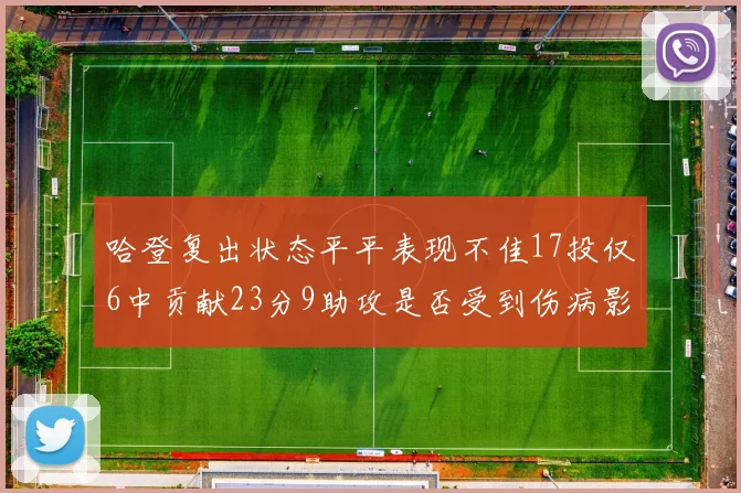 哈登复出状态平平表现不佳17投仅6中贡献23分9助攻是否受到伤病影响