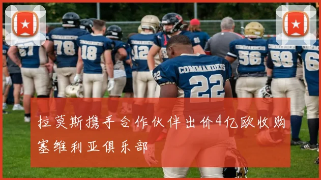 拉莫斯携手合作伙伴出价4亿欧收购塞维利亚俱乐部