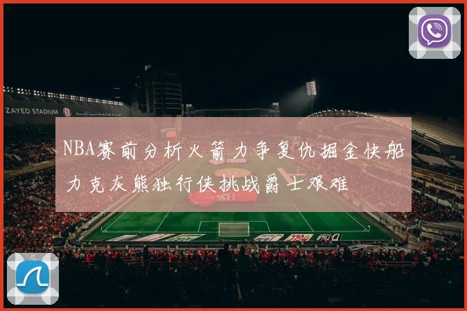 NBA赛前分析火箭力争复仇掘金快船力克灰熊独行侠挑战爵士艰难