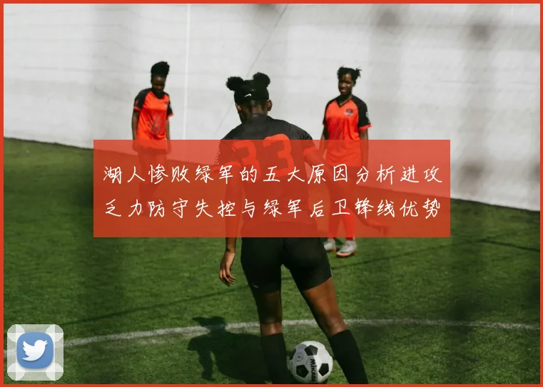湖人惨败绿军的五大原因分析进攻乏力防守失控与绿军后卫锋线优势