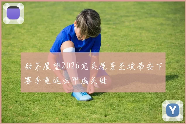 甜茶展望2026完美愿景圣埃蒂安下赛季重返法甲成关键