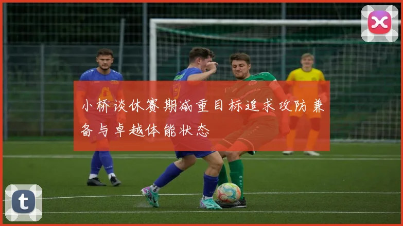小桥谈休赛期减重目标追求攻防兼备与卓越体能状态