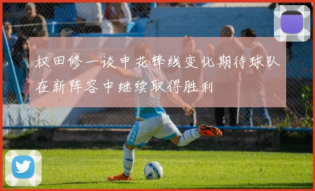 权田修一谈申花锋线变化期待球队在新阵容中继续取得胜利