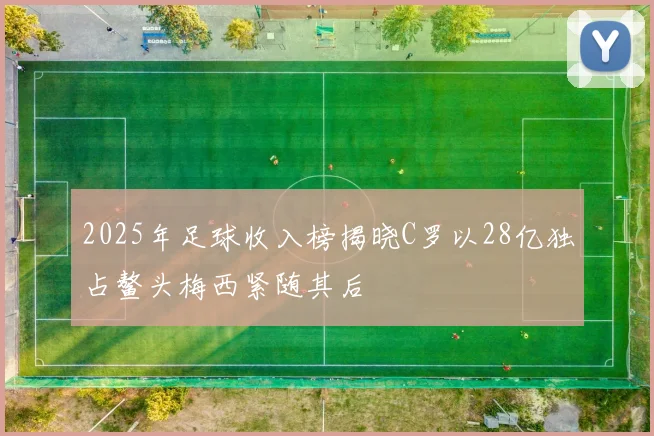 2025年足球收入榜揭晓C罗以28亿独占鳌头梅西紧随其后