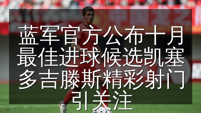 蓝军官方公布十月最佳进球候选凯塞多吉滕斯精彩射门引关注