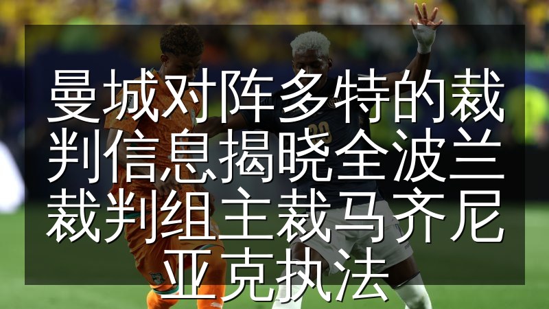 曼城对阵多特的裁判信息揭晓全波兰裁判组主裁马齐尼亚克执法